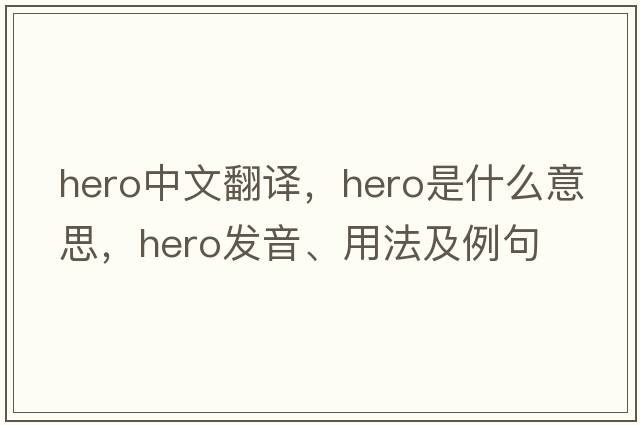hero中文翻譯，hero是什么意思，hero發(fā)音、用法及例句