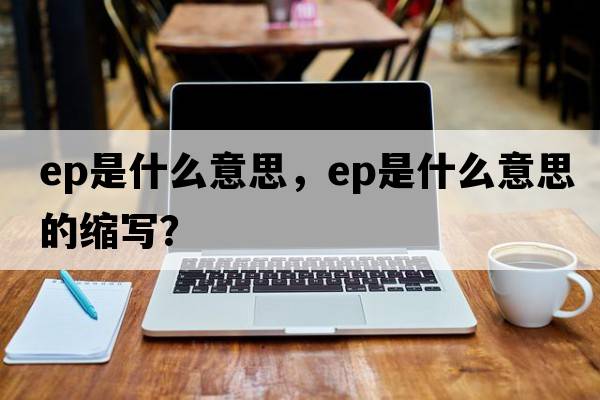 ep是什么意思，ep是什么意思的縮寫？