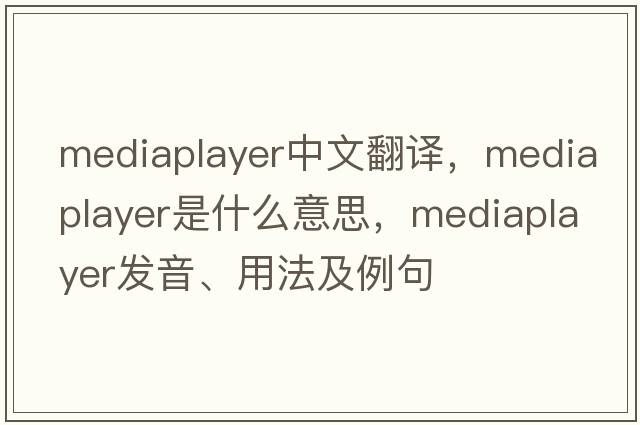 mediaplayer中文翻譯，mediaplayer是什么意思，mediaplayer發(fā)音、用法及例句