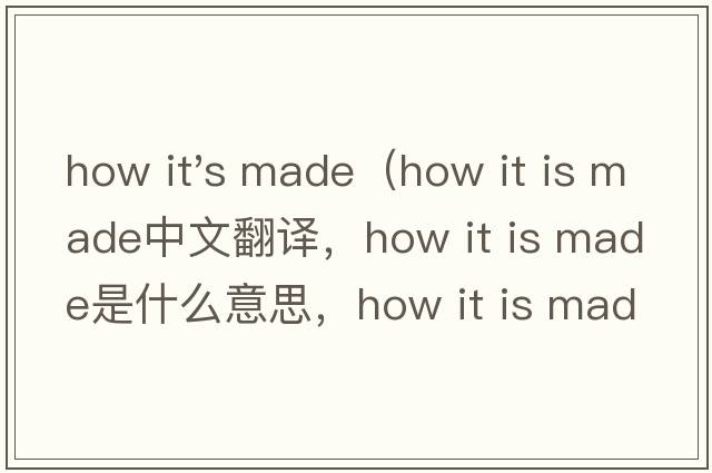 how it's made（how it is made中文翻譯，how it is made是什么意思，how it is made發(fā)音、用法及例句）
