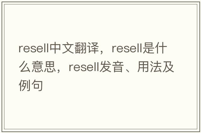 resell中文翻譯，resell是什么意思，resell發(fā)音、用法及例句