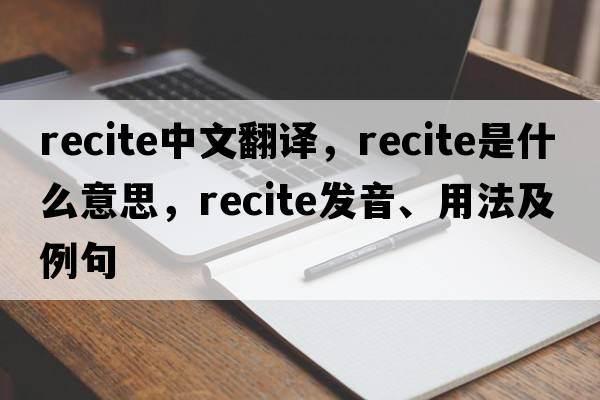 recite中文翻譯，recite是什么意思，recite發(fā)音、用法及例句