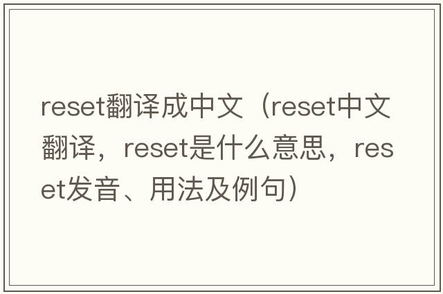 reset翻譯成中文（reset中文翻譯，reset是什么意思，reset發(fā)音、用法及例句）