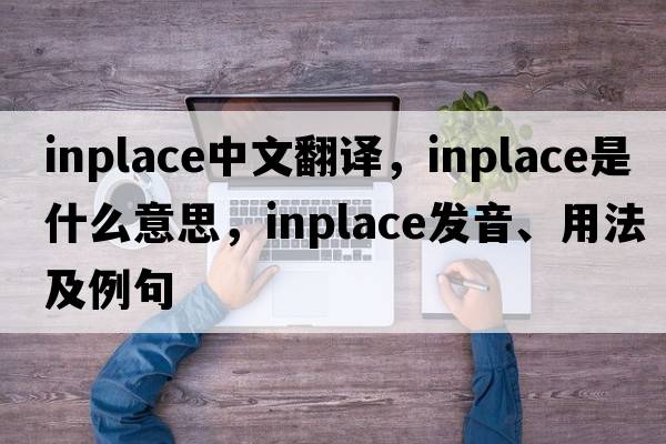 inplace中文翻譯，inplace是什么意思，inplace發(fā)音、用法及例句