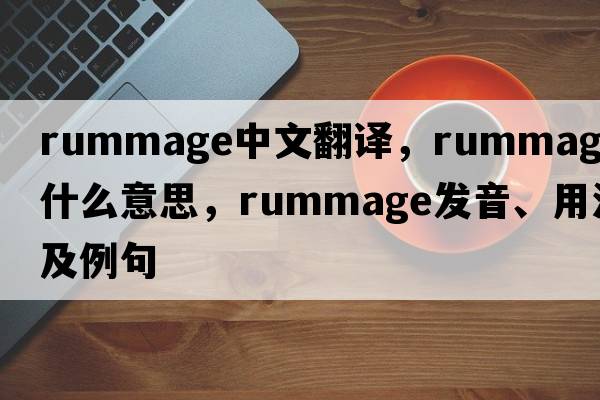 rummage中文翻譯，rummage是什么意思，rummage發(fā)音、用法及例句