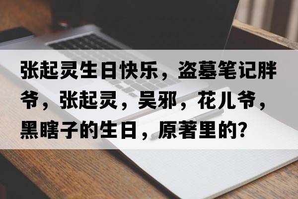 張起靈生日快樂，盜墓筆記胖爺，張起靈，吳邪，花兒爺，黑瞎子的生日，原著里的？