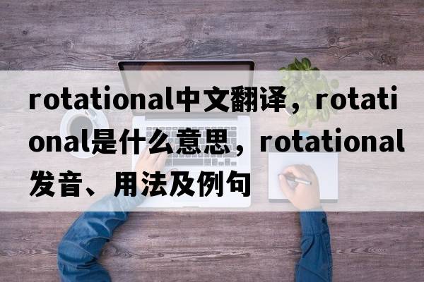 rotational中文翻譯，rotational是什么意思，rotational發(fā)音、用法及例句