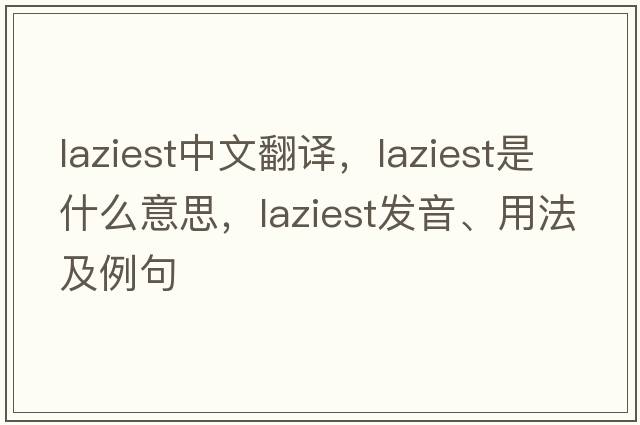 laziest中文翻譯，laziest是什么意思，laziest發(fā)音、用法及例句