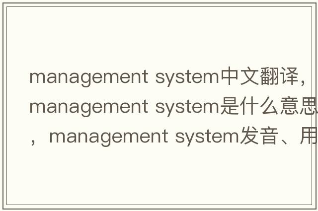 management system中文翻譯，management system是什么意思，management system發(fā)音、用法及例句