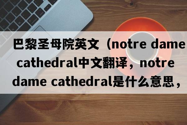 巴黎圣母院英文（notre dame cathedral中文翻譯，notre dame cathedral是什么意思，notre dame cathedral發(fā)音、用法及例句）