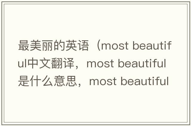 最美麗的英語（most beautiful中文翻譯，most beautiful是什么意思，most beautiful發(fā)音、用法及例句）