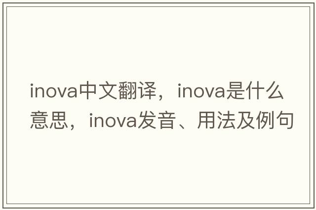 inova中文翻譯，inova是什么意思，inova發(fā)音、用法及例句