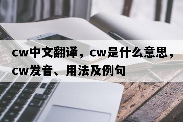 cw中文翻譯，cw是什么意思，cw發(fā)音、用法及例句