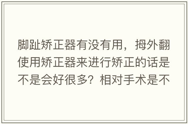 腳趾矯正器有沒(méi)有用，拇外翻使用矯正器來(lái)進(jìn)行矯正的話是不是會(huì)好很多？相對(duì)手術(shù)是不是對(duì)腳趾要好很多？