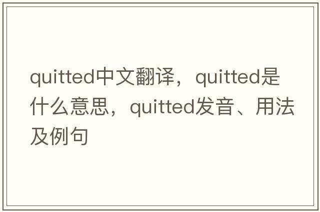 quitted中文翻譯，quitted是什么意思，quitted發(fā)音、用法及例句