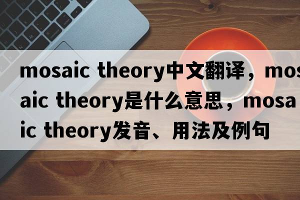 mosaic theory中文翻譯，mosaic theory是什么意思，mosaic theory發(fā)音、用法及例句