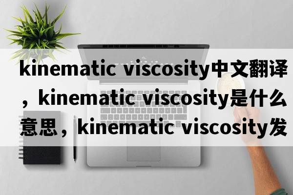 kinematic viscosity中文翻譯，kinematic viscosity是什么意思，kinematic viscosity發(fā)音、用法及例句