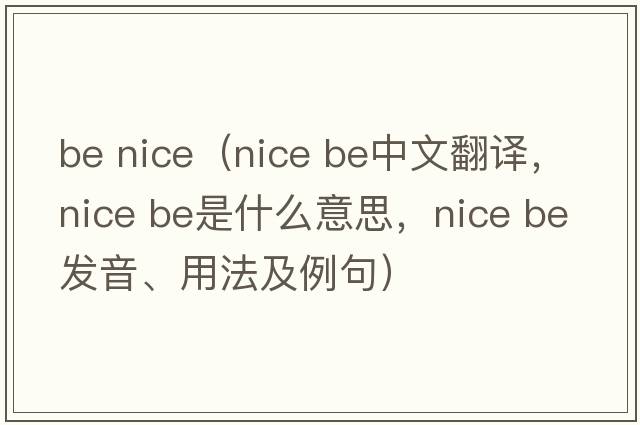 be nice（nice be中文翻譯，nice be是什么意思，nice be發(fā)音、用法及例句）