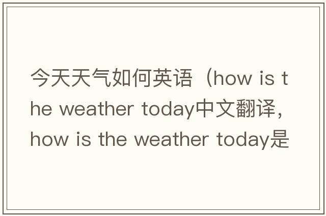 今天天氣如何英語（how is the weather today中文翻譯，how is the weather today是什么意思，how is the weather today發(fā)音、用法及例句