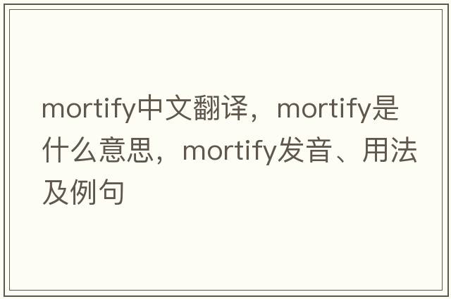 mortify中文翻譯，mortify是什么意思，mortify發(fā)音、用法及例句