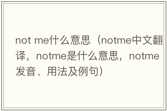 not me什么意思（notme中文翻譯，notme是什么意思，notme發(fā)音、用法及例句）