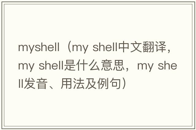 myshell（my shell中文翻譯，my shell是什么意思，my shell發(fā)音、用法及例句）