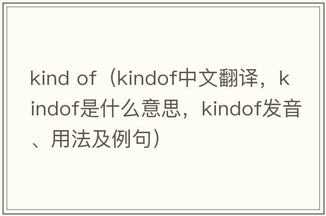 kind of（kindof中文翻譯，kindof是什么意思，kindof發(fā)音、用法及例句）