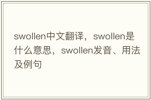 swollen中文翻譯，swollen是什么意思，swollen發(fā)音、用法及例句