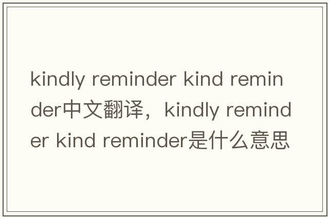 kindly reminder kind reminder中文翻譯，kindly reminder kind reminder是什么意思，kindly reminder kind reminder發(fā)音