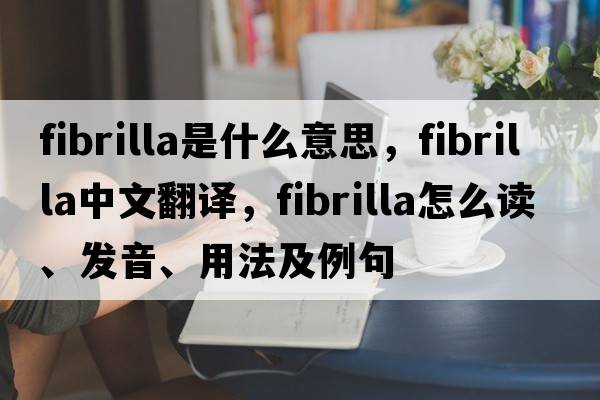 fibrilla是什么意思，fibrilla中文翻譯，fibrilla怎么讀、發(fā)音、用法及例句