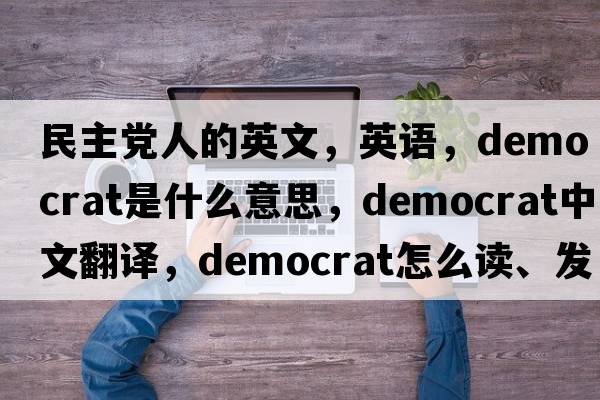 民主黨人的英文，英語，democrat是什么意思，democrat中文翻譯，democrat怎么讀、發(fā)音、用法及例句