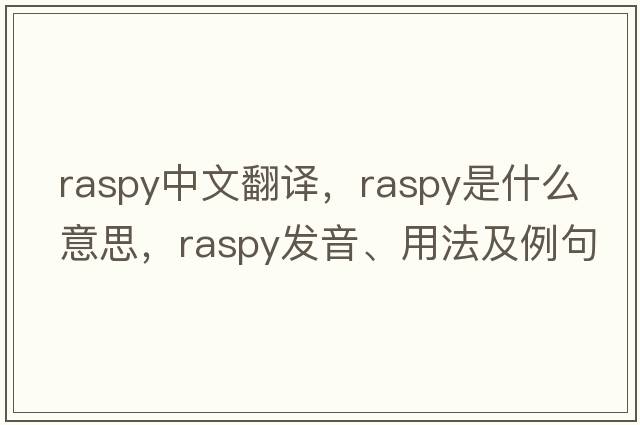 raspy中文翻譯，raspy是什么意思，raspy發(fā)音、用法及例句