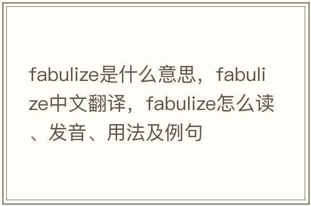 fabulize是什么意思，fabulize中文翻譯，fabulize怎么讀、發(fā)音、用法及例句