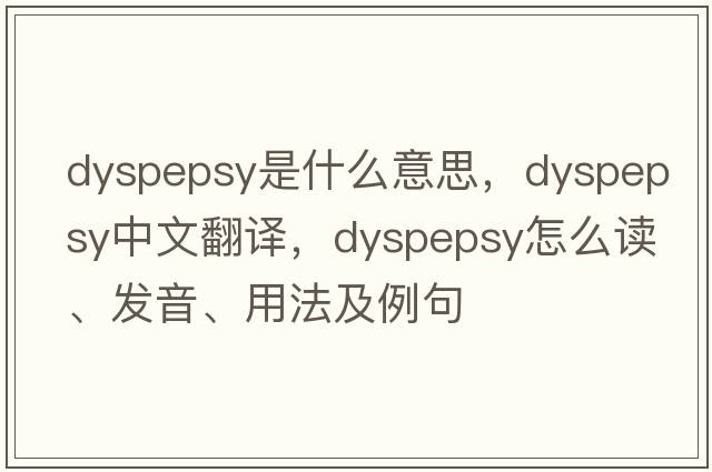 dyspepsy是什么意思，dyspepsy中文翻譯，dyspepsy怎么讀、發(fā)音、用法及例句