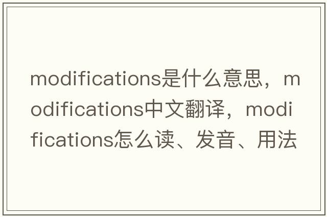modifications是什么意思，modifications中文翻譯，modifications怎么讀、發(fā)音、用法及例句