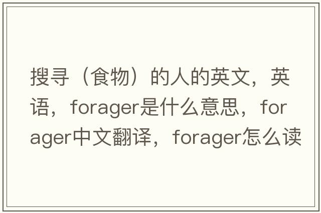 搜尋（食物）的人的英文，英語，forager是什么意思，forager中文翻譯，forager怎么讀、發(fā)音、用法及例句