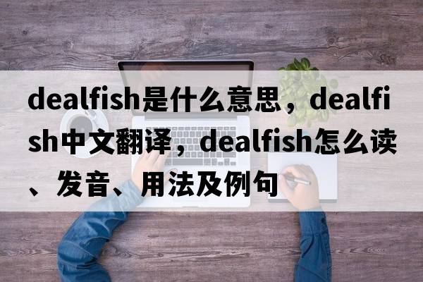 dealfish是什么意思，dealfish中文翻譯，dealfish怎么讀、發(fā)音、用法及例句
