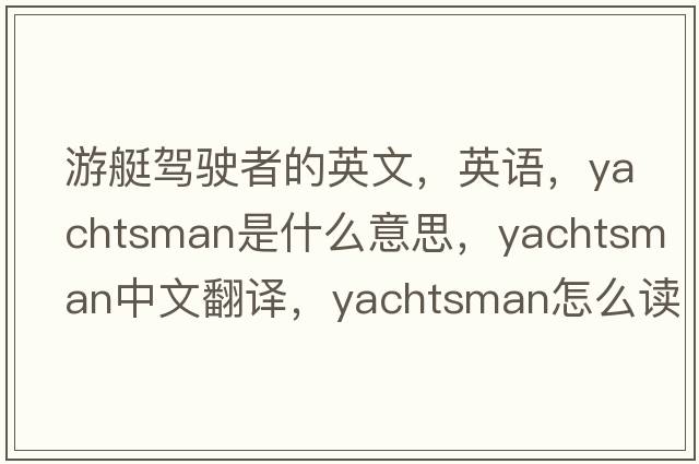 游艇駕駛者的英文，英語，yachtsman是什么意思，yachtsman中文翻譯，yachtsman怎么讀、發(fā)音、用法及例句