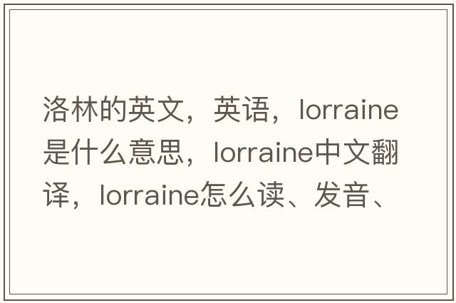 洛林的英文，英語，Lorraine是什么意思，Lorraine中文翻譯，Lorraine怎么讀、發(fā)音、用法及例句