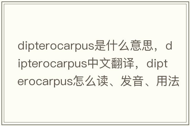 Dipterocarpus是什么意思，Dipterocarpus中文翻譯，Dipterocarpus怎么讀、發(fā)音、用法及例句