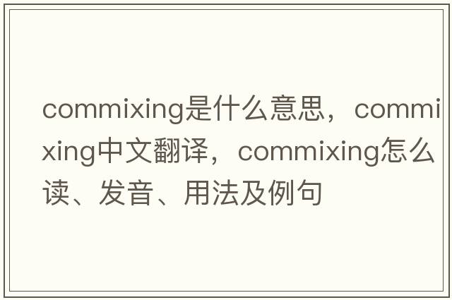 commixing是什么意思，commixing中文翻譯，commixing怎么讀、發(fā)音、用法及例句
