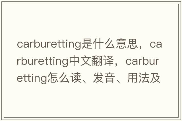 carburetting是什么意思，carburetting中文翻譯，carburetting怎么讀、發(fā)音、用法及例句