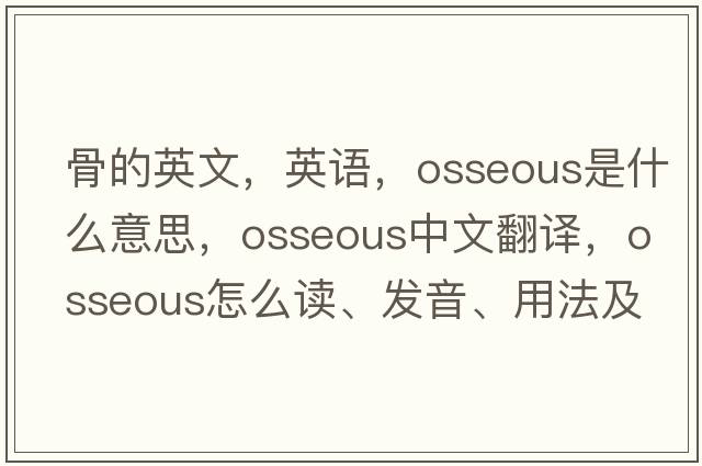 骨的英文，英語，osseous是什么意思，osseous中文翻譯，osseous怎么讀、發(fā)音、用法及例句