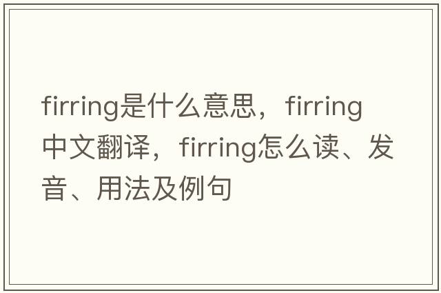 firring是什么意思，firring中文翻譯，firring怎么讀、發(fā)音、用法及例句
