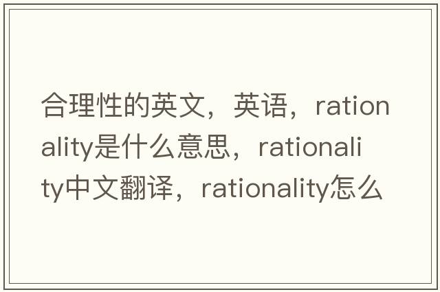 合理性的英文，英語，rationality是什么意思，rationality中文翻譯，rationality怎么讀、發(fā)音、用法及例句