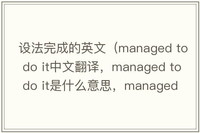設(shè)法完成的英文（managed to do it中文翻譯，managed to do it是什么意思，managed to do it發(fā)音、用法及例句）