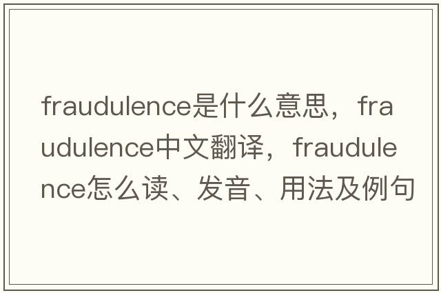 fraudulence是什么意思，fraudulence中文翻譯，fraudulence怎么讀、發(fā)音、用法及例句