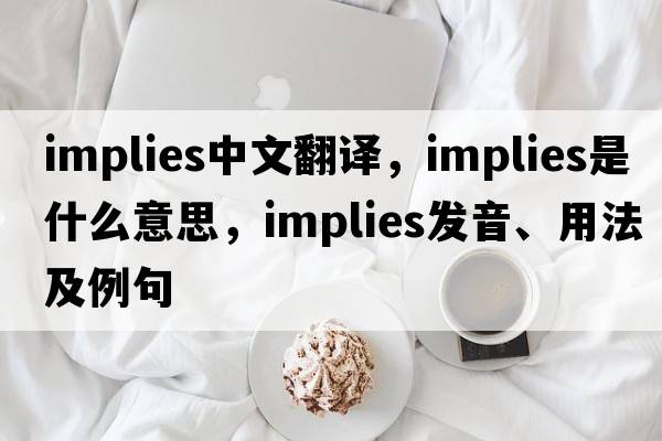 implies中文翻譯，implies是什么意思，implies發(fā)音、用法及例句