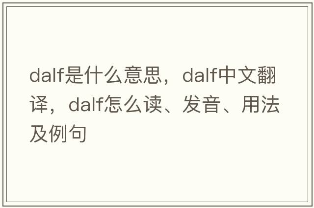 Dalf是什么意思，Dalf中文翻譯，Dalf怎么讀、發(fā)音、用法及例句