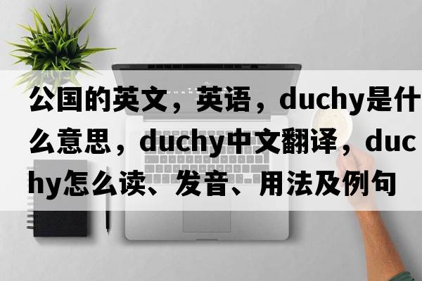 公國(guó)的英文，英語(yǔ)，duchy是什么意思，duchy中文翻譯，duchy怎么讀、發(fā)音、用法及例句